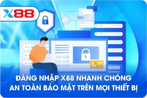 Đăng nhập X88 nhanh chóng an toàn bảo mật trên mọi thiết bị