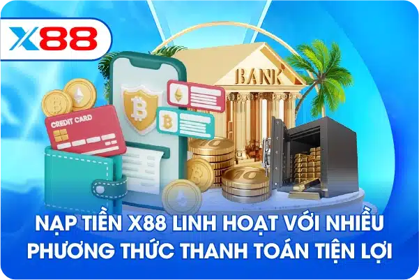 Nạp Tiền X88 linh hoạt với nhiều phương thức thanh toán tiện lợi